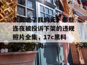 太离谱了我的天，那些连夜被投诉下架的违规照片全集，17c黑料带你吃个爽！