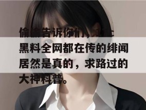 偷偷告诉你们，17c黑料全网都在传的绯闻居然是真的，求路过的大神科普。