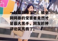 一起草惊掉下巴！被全网网暴的受害者竟然才是最大黑手，网友的神评论笑死我了。