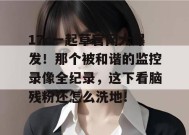 17c一起草官网大爆发！那个被和谐的监控录像全纪录，这下看脑残粉还怎么洗地！