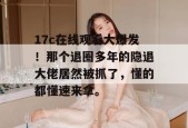 17c在线观看大爆发！那个退圈多年的隐退大佬居然被抓了，懂的都懂速来拿。