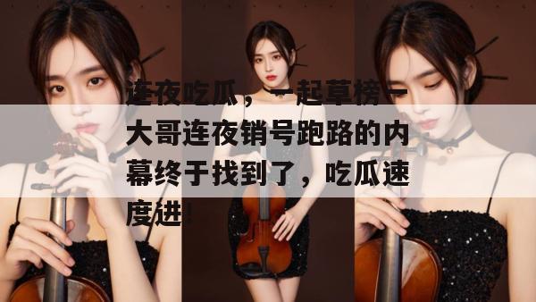 连夜吃瓜，一起草榜一大哥连夜销号跑路的内幕终于找到了，吃瓜速度进！