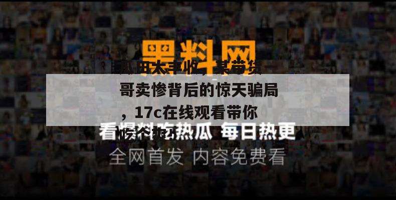 瓜田大丰收，某带货一哥卖惨背后的惊天骗局，17c在线观看带你吃个爽！  第1张